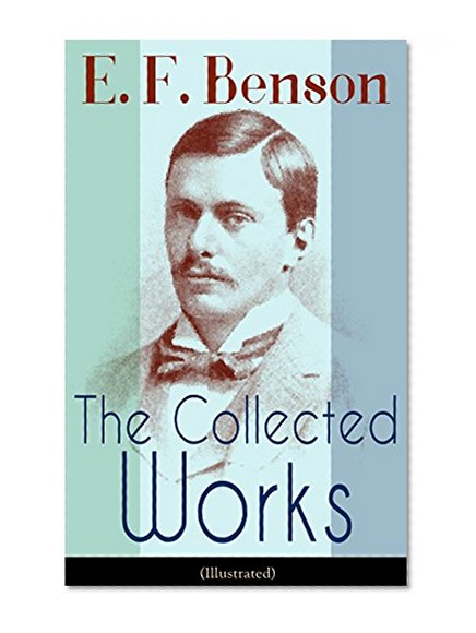 The Collected Works of E. F. Benson (Illustrated): Dodo Trilogy, Queen Lucia, Miss Mapp, David Blaize, The Room in The Tower, Paying Guests, The Relentless ...  The Angel of Pain, The Rubicon and more