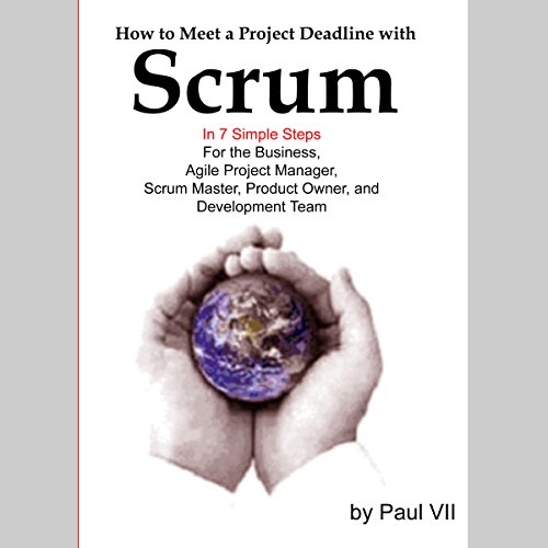 How to Meet a Project Deadline with Scrum in 7 Simple Steps for the Business, Agile Project Manager, Scrum Master, Product Owner, and Development Team