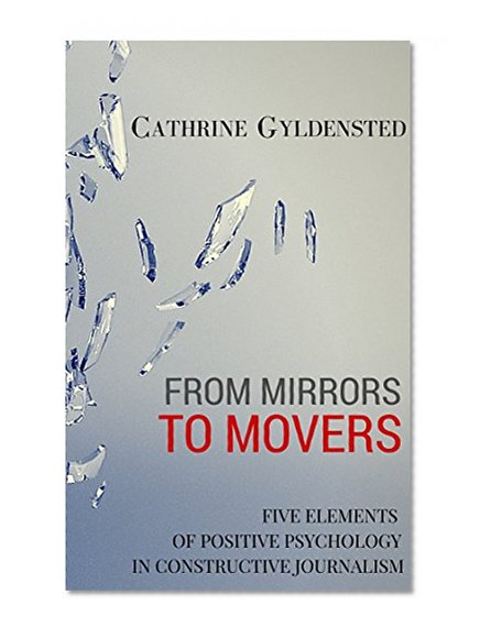 FROM MIRRORS TO MOVERS: Five Elements of Positive Psychology in Constructive Journalism