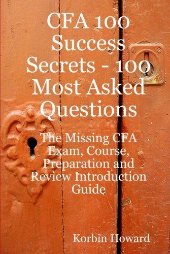 CFA 100 Success Secrets - 100 Most Asked Questions: The Missing CFA Exam, Course, Preparation and Review Introduction Guide by Howard, Korbin (May 21, 2008) Paperback