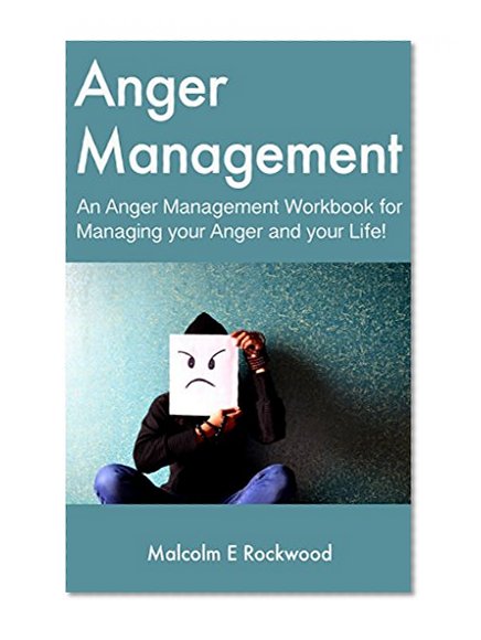 Anger Management - An Anger Management Workbook for Managing your Anger and your Life!
