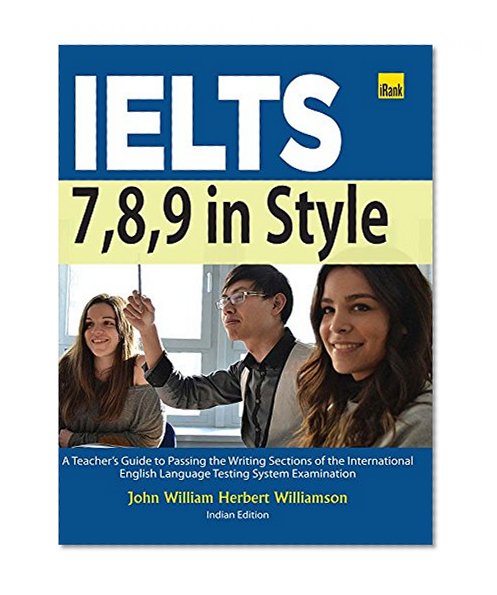 IELTS 7,8,9 in Style: A Teacher's guide to passing the writing sections of the International English Language Testing System Examination