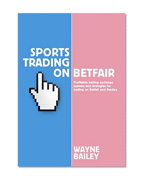 Sports Trading On Betfair: Profitable Betting Exchange Systems for Trading on Betfair and Betdaq