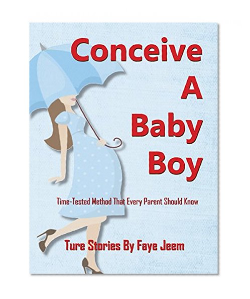 How To Conceive A Baby Boy or Girl: True Stories: Time-Tested-Proven Method Of How To Determine Your Baby's Gender: A Baby Boy or A Baby Girl