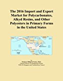 The 2016 Import and Export Market for Polycarbonates, Alkyd Resins, and Other Polyesters in Primary Forms in the United States