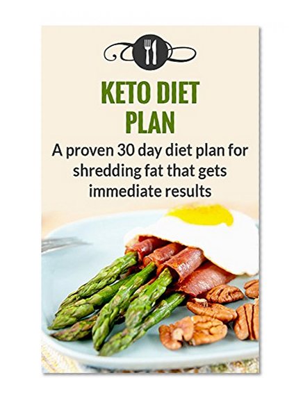 Keto Diet Plan: A Proven 30 Day Diet Plan For Shredding Fat That Gets Immediate Results (Ketogenic Diet Plan For Weight Loss)