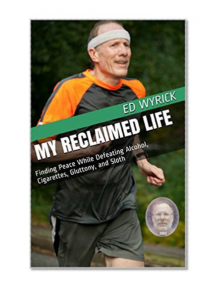 My Reclaimed Life: Finding Peace While Defeating Alcohol, Cigarettes, Gluttony, and Sloth