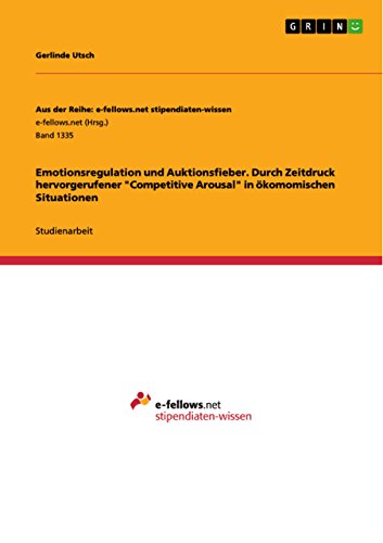 Emotionsregulation und Auktionsfieber. Durch Zeitdruck hervorgerufener "Competitive Arousal" in ökomomischen Situationen (Aus der Reihe: e-fellows.net stipendiaten-wissen) (German Edition)
