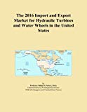 The 2016 Import and Export Market for Hydraulic Turbines and Water Wheels in the United States