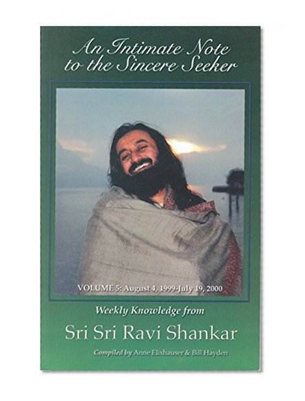 An Intimate Note to the Sincere Seeker: Volume 5: August 4, 1999-July 19, 2000, Weekly Knowledge from Sri Sri Ravi Shankar
