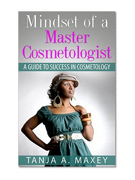 Mindset of a Master Cosmetologist: A Guide to Success In Cosmetology