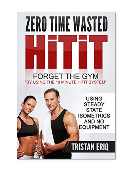 Quick Workouts: HiTiT - The No Gym Needed Method To Get Lean In Only 10 Minutes!: 10 Minute Quick Workouts Using Steady State Isometrics For Explosive ... - Hiit and Steady State Isometrics Series)