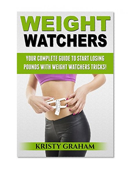 Weight Watchers: Your Complete Guide to Start Losing Pounds With Weight Watchers Tricks (Weight Watchers, Diet Program, Healthy Living, Lose Weight, Diet)