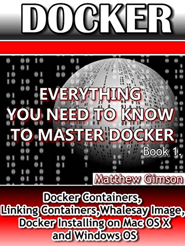DOCKER: Everything You Need to Know to Master Docker (Docker Containers, Linking Containers, Whalesay Image, Docker Installing on Mac OS X and Windows OS) (Programming is Easy Book 7)