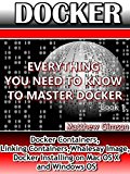 DOCKER: Everything You Need to Know to Master Docker (Docker Containers, Linking Containers, Whalesay Image, Docker Installing on Mac OS X and Windows OS) (Programming is Easy Book 7)