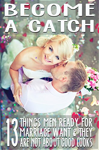 Become a Catch: 13 Things Men Ready for Marriage Want & They Are Not About Good Looks