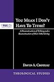 You Mean I Don’t Have to Tithe?: A Deconstruction of Tithing and a Reconstruction of Post-Tithe Giving (McMaster Theological Studies Series Book 3)