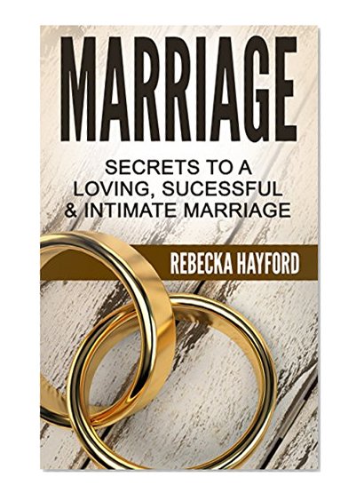 Marriage: Secrets To A Loving, Sucessful & Intimate Marriage (Marriage, Happy Marriage, Communication In Relationships, Emotional Abusive Marriage, Marriage Counseling)