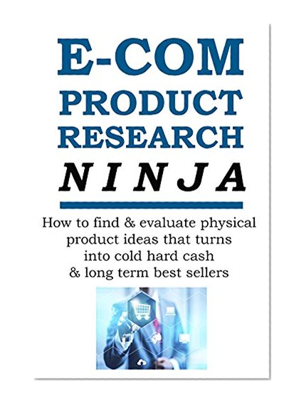 E-COMMERCE PRODUCT RESEARCH NINJA: How to find & evaluate physical product ideas that turns into cold hard cash & long term best sellers (E-Commerce from A-Z Series Book 1)