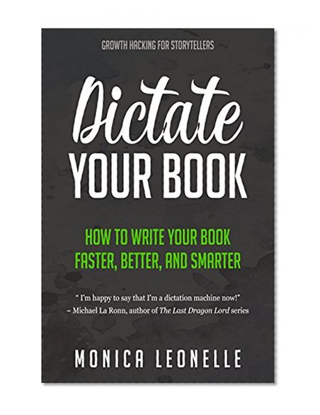 Dictate Your Book: How To Write Your Book Faster, Better, and Smarter (Growth Hacking For Storytellers)