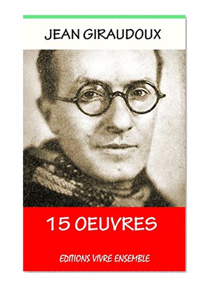 Jean Giraudoux - 15 Oeuvres - Annoté ( Enrichi d'une Biographie complète) (French Edition)