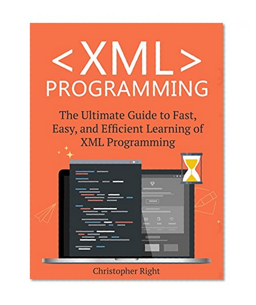 XML Programming: The Ultimate Guide to Fast, Easy, and Efficient Learning of XML Programming (Operating system, Projects, XML Programming, DTD's, HTML5, JavaScript)
