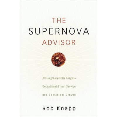 [(The Supernova Advisor: Crossing the Invisible Bridge to Exceptional Client Service and Consistent Growth )] [Author: Robert D. Knapp] [Jan-2008]