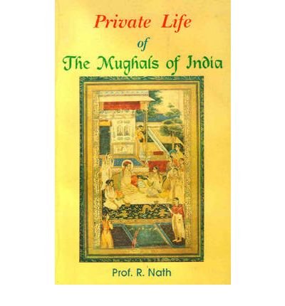 [(Private Life of the Mughals of India (1526-1803 A.D.) * * )] [Author: R. Nath] [Aug-2005]