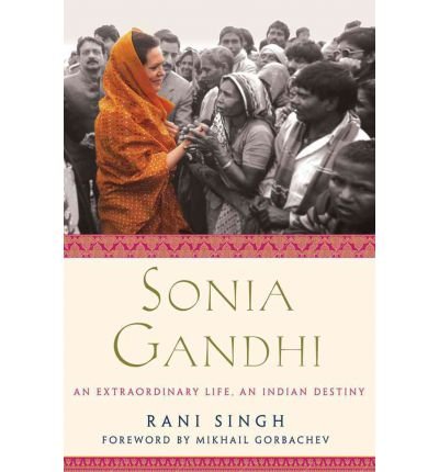 [(Sonia Gandhi: An Extraordinary Life, an Indian Destiny )] [Author: Rani Singh] [Oct-2011]