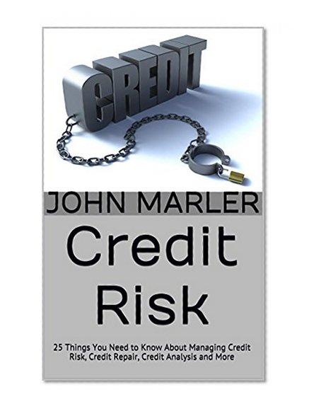 Credit Risk: 25 Things You Need to Know About Managing Credit Risk, Credit Repair, Credit Analysis and More