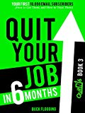 Quit Your Job in 6 Months: Book 3: Your First 10,000 Email Subscribers (How to Get Them, and How to Treat Them)