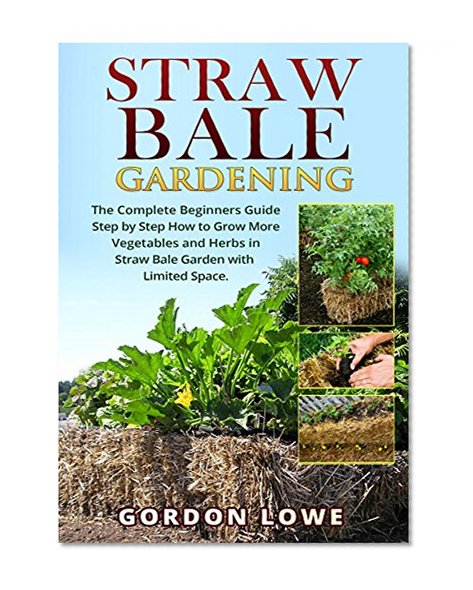Straw Bale Gardening: The Complete Straw Bale Gardening Guide How to Grow More Vegetables and Herbs in Straw Bale Garden with Limited Space. (Straw bale ...  square foot gardening, Hay bal)