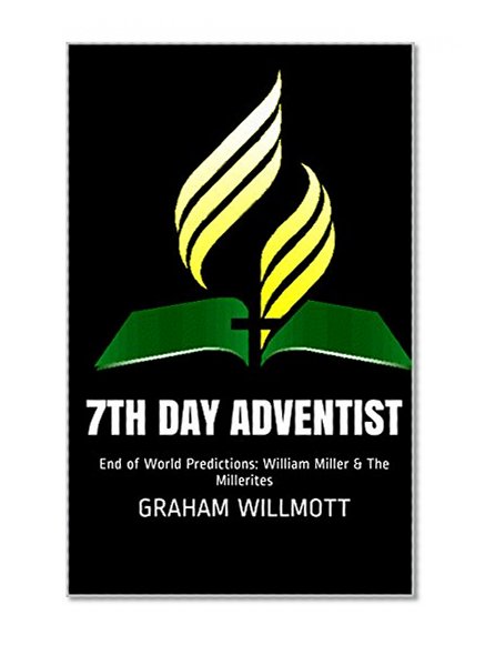 7th Day Adventist: End of World Predictions: William Miller & The Millerites (The Little Book of Religious Fakes & Liars 1)