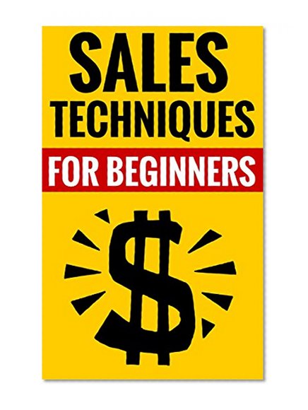 Sales Techniques For Beginners - Crush It In Sales!: The World Of Sales