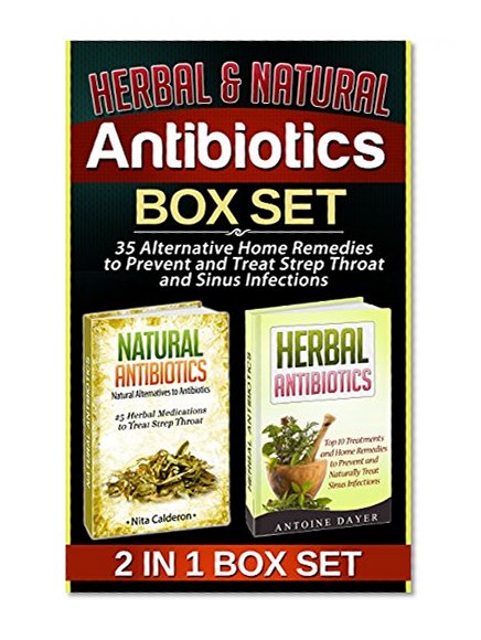 Herbal & Natural Antibiotics Box Set: 35 Alternative Home Remedies to Prevent and Treat Strep Throat and Sinus Infections (Herbal & Natural Antibiotics ... Herbal Medicine, Natural Antibiotics Books)