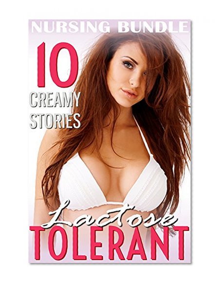 Lactose Tolerant : 10 Story Adult Nursing Hucow Fantasy Suckling Romance Collection Multi Author Bundle