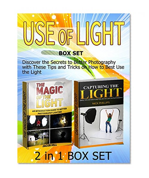 Use of Light Box Set: Discover the Secrets to Better Photography with These Tips and Tricks on How to Best Use the Light (Use of Light Box Set, Digital Photography, Digital Photography Books)