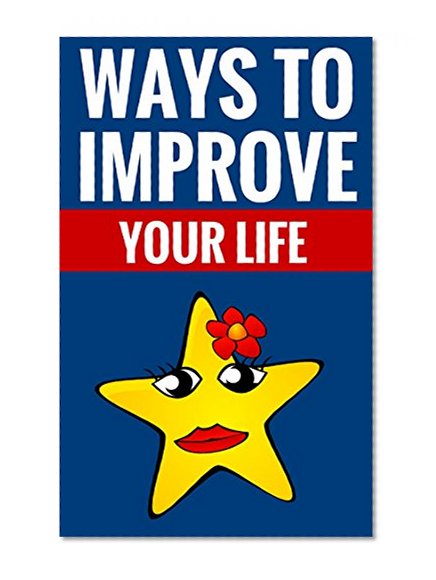 Ways To Improve Your Life - Tips & Tricks: Essential Tips On Self Improvement