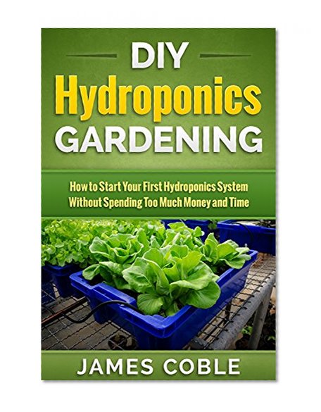 Hydroponics : DIY Hydroponics Gardening : How to Start Your first Hydroponics System Without Spending Too Much Money and Time.: (Hydroponics, Aquaponics, ... grow lights, hydrofarm,Organic Gardening)