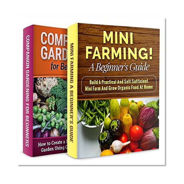 MINI FARMING + COMPANION GARDENING! 2 IN 1 BOOK BUNDLE: START YOUR OWN MINI FARM AND USE COMPANION PLANTS (Homesteader, Organic Gardening)