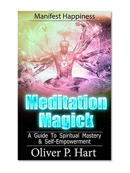 Meditation Magick: A Guide To Spiritual Mastery and Self-Empowerment: Manifest Happiness