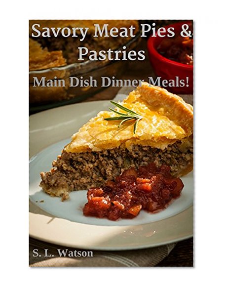 Savory Meat Pies & Pastries: Main Dish Dinner Meals! (Southern Cooking Recipes Book 20)