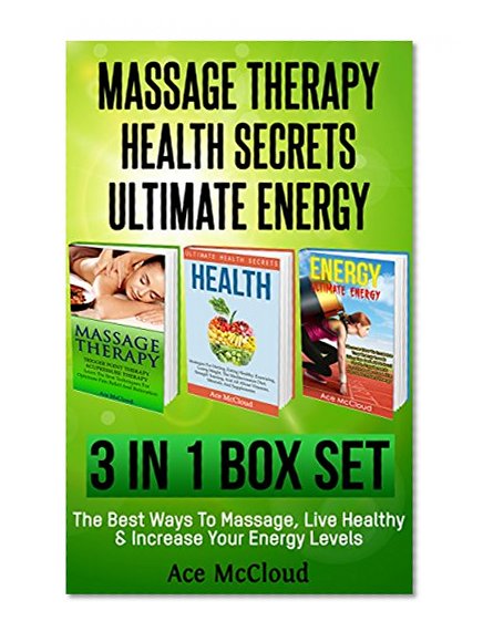 Massage Therapy: Health Secrets: Ultimate Energy: 3 in 1 Box Set: The Best Ways To Massage, Live Healthy & Increase Your Energy Levels (The Secrets To ... & More For An Energy Charged Life)
