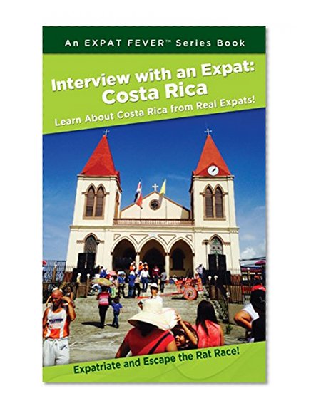 Interview with an Expat: Costa Rica, Learn About Costa Rica from Real Expats!: Expatriate and Escape the Rat Race! An Expat FeverTM Series Book