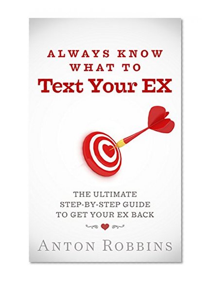 Get Your Ex Back: Always Know What to Text Your EX: The Ultimate Step-By-Step Guide to Get Your EX Back (Get Your Ex Back, The No Contact Rule,get your ex back fast, breakup)