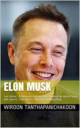Elon Musk: 2nd Edition - A Billionaire Entrepreneur Changing the World Future with SpaceX, Tesla Motors, Solar City, and Hyperloop