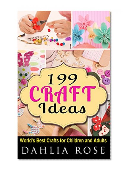 199 Craft Ideas: World's Best Crafts For Children and Adults (Craft Shop,Creative Crafts,Paper Craft,Duct Tape Crafts,Fashion)