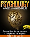 Psychology: Hypnosis and Mind Control to Overcome Stress, Anxiety, Depression, & Finally Recover Your Happiness (Positive Thinking, Body Language, NLP, Mind Reading, CBT, Hypnosis Sex, Brainwashing)