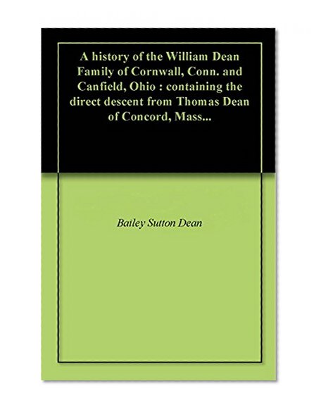 A history of the William Dean Family of Cornwall, Conn. and Canfield, Ohio : containing the direct descent from Thomas Dean of Concord, Mass...