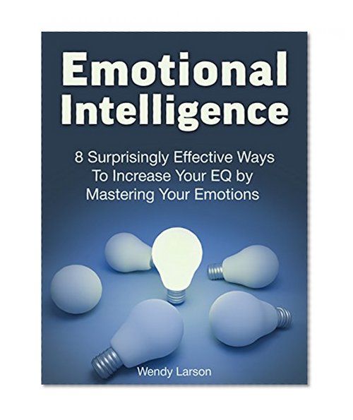Emotional Intelligence: How to Determine Succes: 8 Surprisingly Effective Ways To Increase Your EQ by Mastering Your Emotions (Emotional intelligence, Emotional IQ, Emotional intelligence at work)